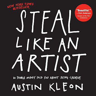 Steal Like an Artist: 10 Things Nobody Told You About Being Creative, Austin Kleon