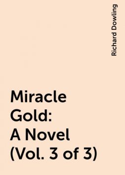 Miracle Gold: A Novel (Vol. 3 of 3), Richard Dowling