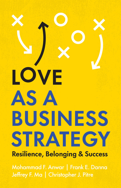 Love as a Business Strategy, Christopher J. Pitre, Frank E. Danna, Jeffrey F. Ma, Mohammad F. Anwar