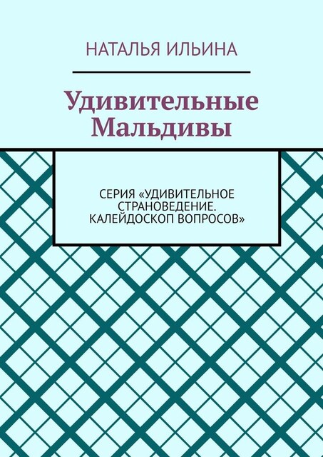 Удивительные Мальдивы. Серия «Удивительное страноведение. Калейдоскоп вопросов», Наталья Ильина