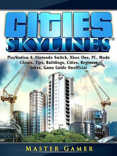 Cities Skylines Game, PS4, Xbox One, Mods, Tips, Deluxe, Cheats, Workshop, Wiki, DLC, Guide Unofficial, HSE Guides