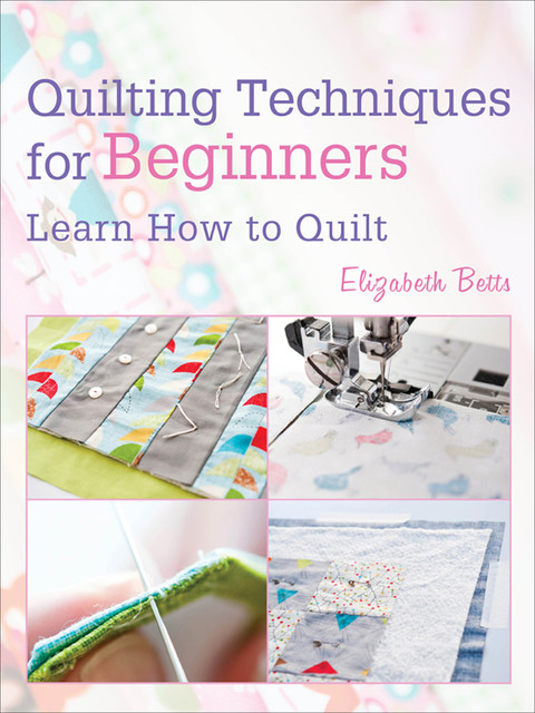 Quilting Techniques for Beginners, Elizabeth Betts