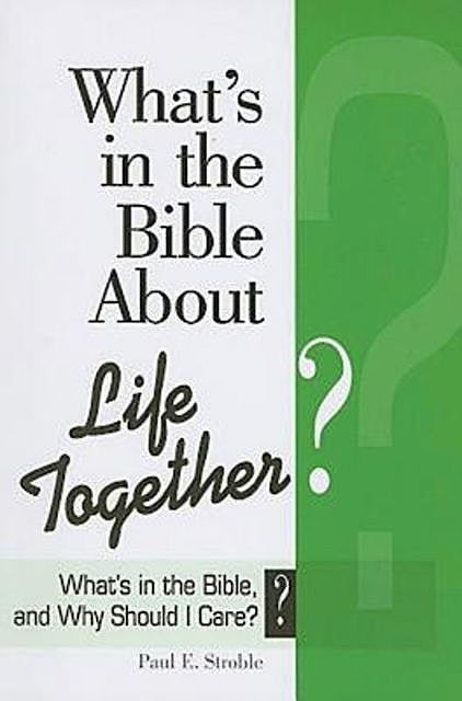What's in the Bible About Life Together, Paul E. Stroble, Abingdon Press