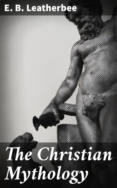 The Christian Mythology, E.B. Leatherbee
