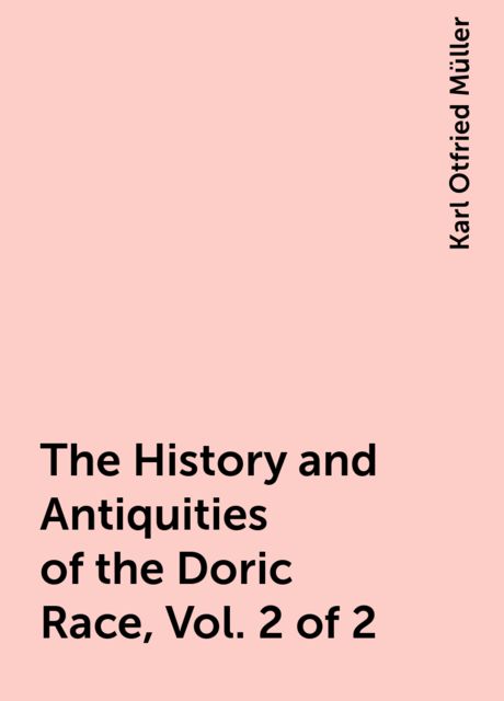The History and Antiquities of the Doric Race, Vol. 2 of 2, Karl Otfried Müller