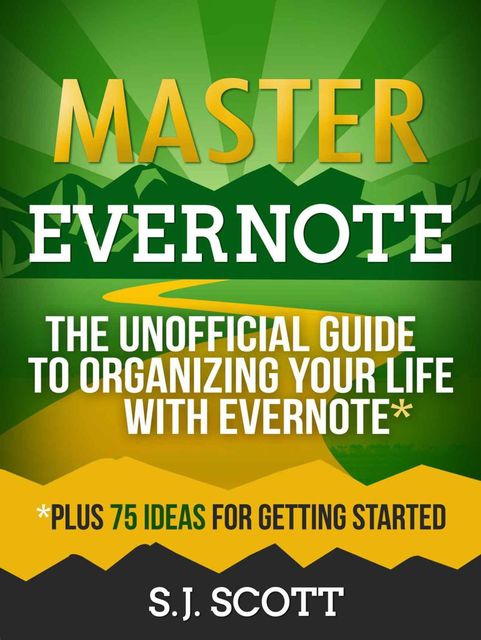 Master Evernote: The Unofficial Guide to Organizing Your Life with Evernote (Plus 75 Ideas for Getting Started), S.J.Scott