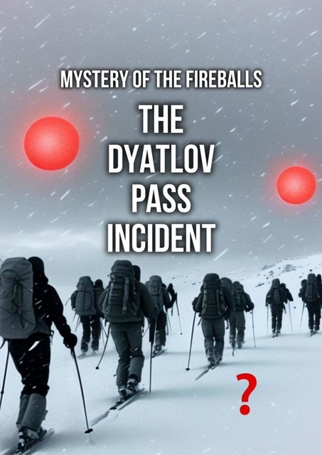 The Dyatlov Pass Incident. Mystery of the Fireballs, Sergei Mikhailov