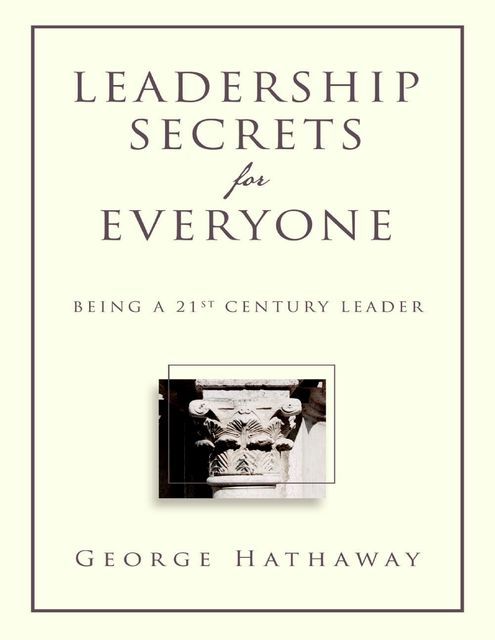 Leadership Secrets for Everyone: Being a 21st Century Leader, George Hathaway