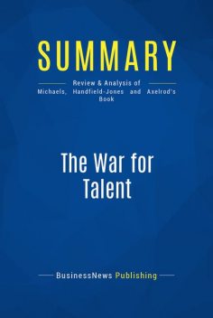 Summary : The War For Talent – Ed Michaels, Helen Handfield-Jones and Beth Axelrod, BusinessNews Publishing