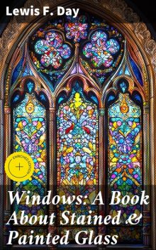 Windows: A Book About Stained & Painted Glass, Lewis F.Day