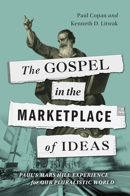 The Gospel in the Marketplace of Ideas, Kenneth Litwak, Paul Copan