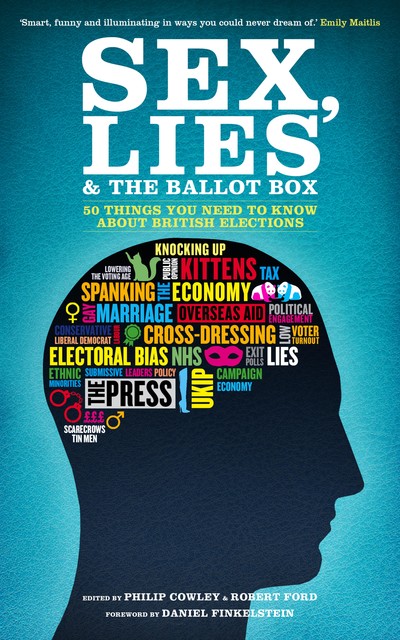 Sex, Lies and the Ballot Box, Robert Ford, Daniel Finkelstein, Philip Cowley