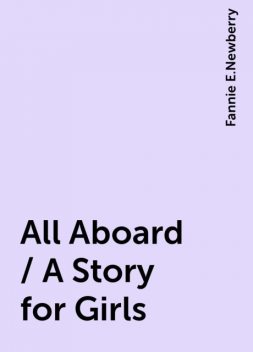 All Aboard / A Story for Girls, Fannie E.Newberry