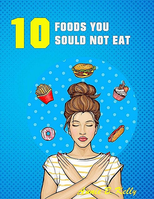10 Foods you Should not Eat, Annie B. Kelly