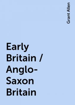 Early Britain / Anglo-Saxon Britain, Grant Allen