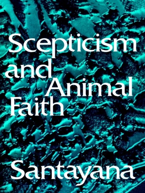 Scepticism and Animal Faith, George Santayana