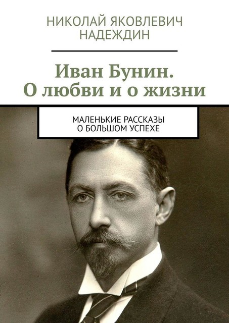 Иван Бунин. О любви и о жизни. Маленькие рассказы о большом успехе, Николай Надеждин