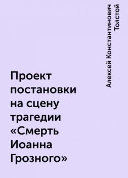 Проект постановки на сцену трагедии «Смерть Иоанна Грозного», Алексей Константинович Толстой