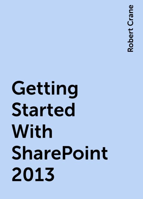 Getting Started With SharePoint 2013, Robert Crane