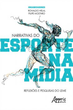 Narrativas do Esporte na Mídia: Reflexões e Pesquisas do Leme, Ronaldo Helal, Filipe Mostaro