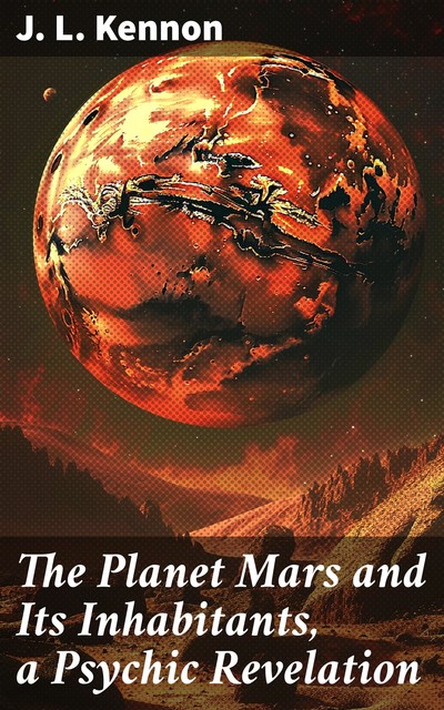 The Planet Mars and Its Inhabitants, a Psychic Revelation, J.L.Kennon