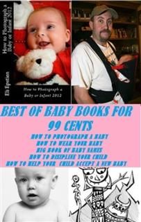 Best of Baby books For 99 cents (How to Photograph a Baby, How to Wear Your Baby, Big Book of Baby Names and Meanings, How to Discipline Your Child, How to Help your Accept a New Baby), Self Help Baby or childrens eBooks