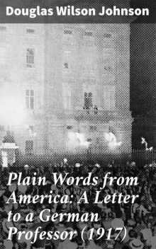 Plain Words from America: A Letter to a German Professor, Douglas Wilson Johnson