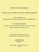 Reptiles and Birds A Popular Account of Their Various Orders, With a Description of the Habits and Economy of the Most Interesting, Louis Figuier