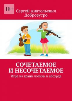 Сочетаемое и несочетаемое. Игра на грани логики и абсурда, Сергей Анатольевич Доброеутро