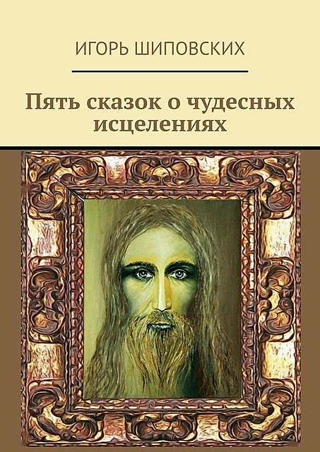 Пять сказок о чудесных исцелениях, Игорь Шиповских