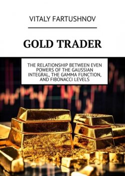 Gold trader. The Relationship Between Even Powers of the Gaussian Integral, the Gamma Function, and Fibonacci Levels, Vitaly Fartushnov