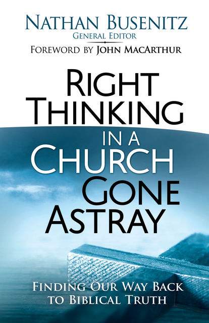 Right Thinking in a Church Gone Astray, Nathan Busenitz