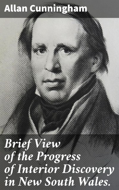Brief View of the Progress of Interior Discovery in New South Wales, Allan Cunningham