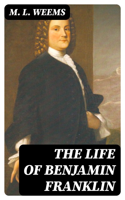 The Life of Benjamin Franklin, M.L.Weems