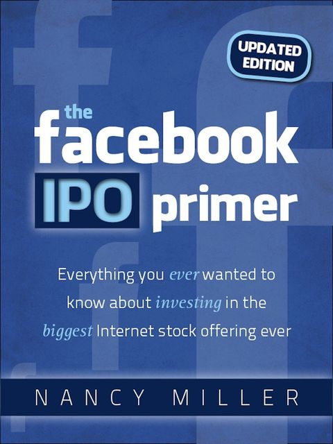 The Facebook IPO Primer (Updated Edition), Nancy Miller