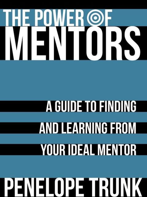 The Power of Mentors: A Guide to Finding and Learning from Your Ideal Mentor, Penelope Trunk