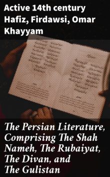 The Persian Literature, Comprising The Shah Nameh, The Rubaiyat, The Divan, and The Gulistan, Omar Khayyam, active 14th century Hafiz, Firdawsi
