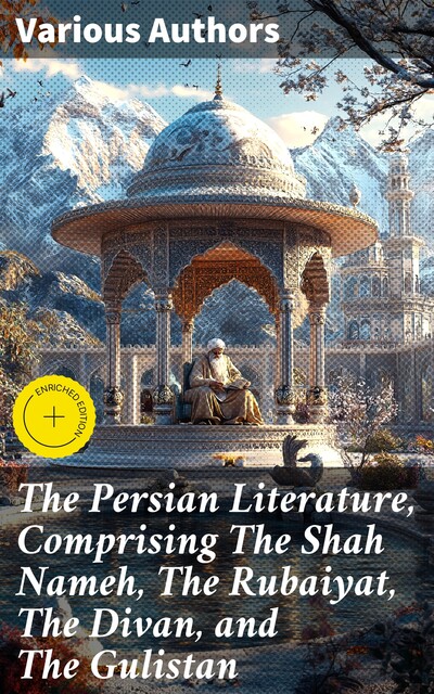 The Persian Literature, Comprising The Shah Nameh, The Rubaiyat, The Divan, and The Gulistan, Omar Khayyam, active 14th century Hafiz, Firdawsi