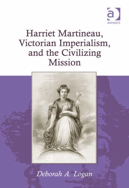 Harriet Martineau, Victorian Imperialism, and the Civilizing Mission, Deborah A Logan