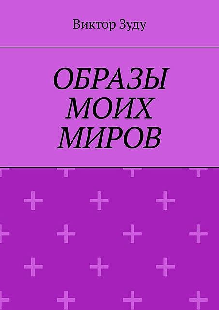 Образы моих миров. Человек видит то, что хочет, Виктор Зуду