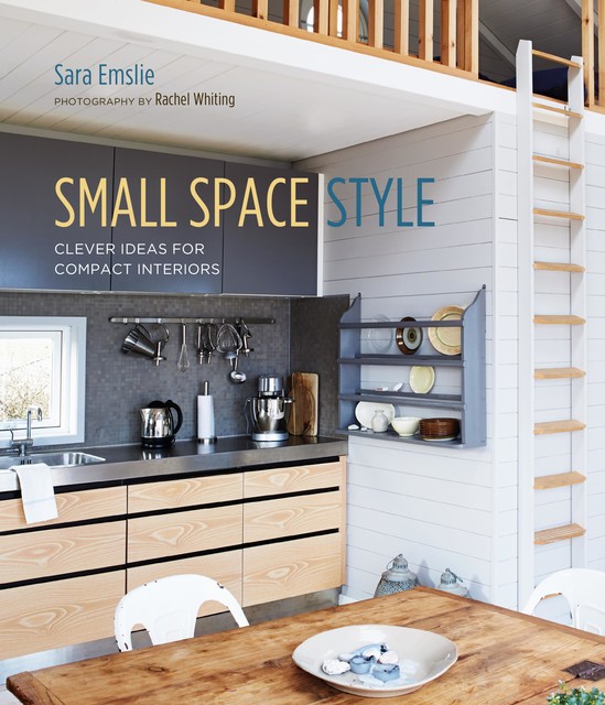 Small Space Style: Clever Ideas for Compact Interiors, Sara Emslie