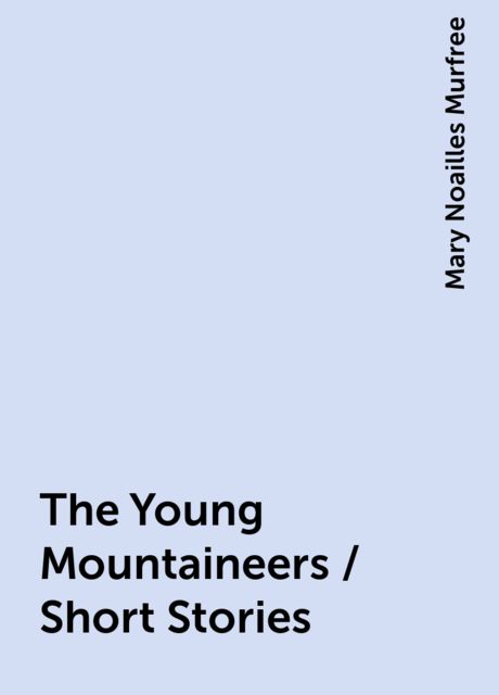The Young Mountaineers / Short Stories, Mary Noailles Murfree
