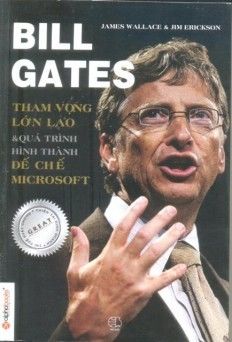 Bill Gate: Tham Vọng Lớn Lao Và Quá Trình Hình Thành Đế Chế Microsoft, James Wallace, J.Erickson
