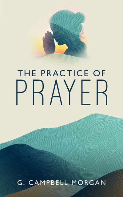 The Practice of Prayer, G. Campbell Morgan
