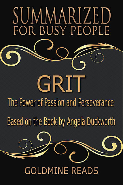 Grit – Summarized for Busy People: The Power of Passion and Perseverance: Based on the Book by Angela Duckworth, Goldmine Reads