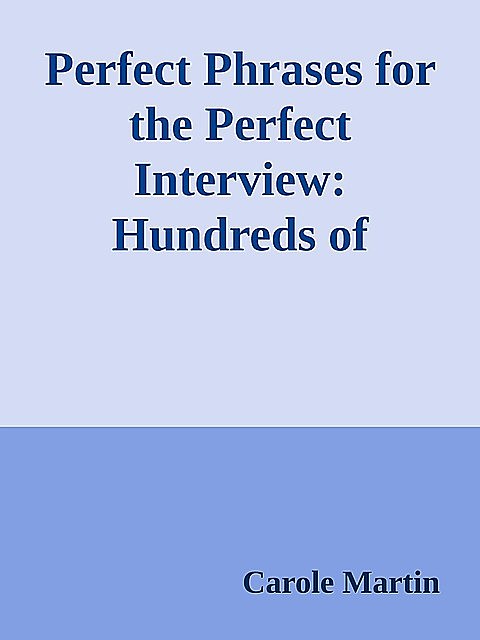 Perfect Phrases for the Perfect Interview: Hundreds of Ready-to-Use Phrases That Succinctly Demonstrate Your Skills, Your Experience and Your Value in Any Interview Situation \( PDFDrive.com \).epub, Carole Martin