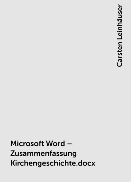 Microsoft Word – Zusammenfassung Kirchengeschichte.docx, Carsten Leinhäuser
