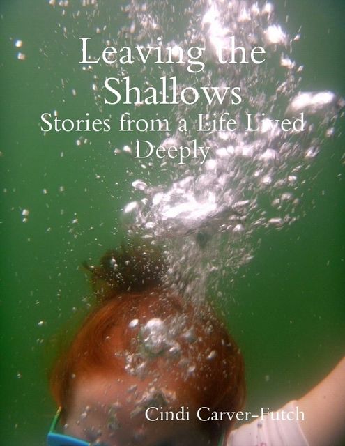 Leaving the Shallows: Stories from a Life Lived Deeply, Cindi Carver-Futch
