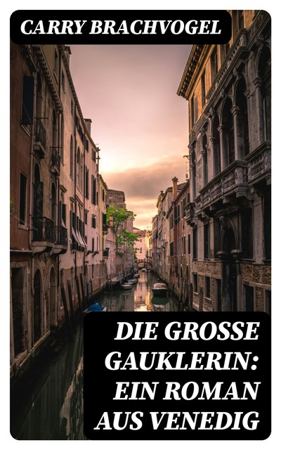 Die große Gauklerin: Ein Roman aus Venedig, Carry Brachvogel