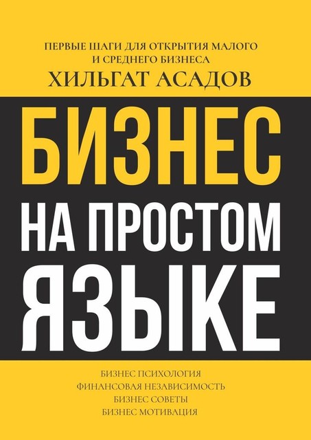 Бизнес на простом языке. Первые шаги для открытия малого и среднего бизнеса, Хилгат Асадов